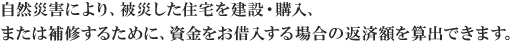 自然災害により、被災した住宅を建設・購入、または補修するために、資金のお借り入れをご検討中の方へ